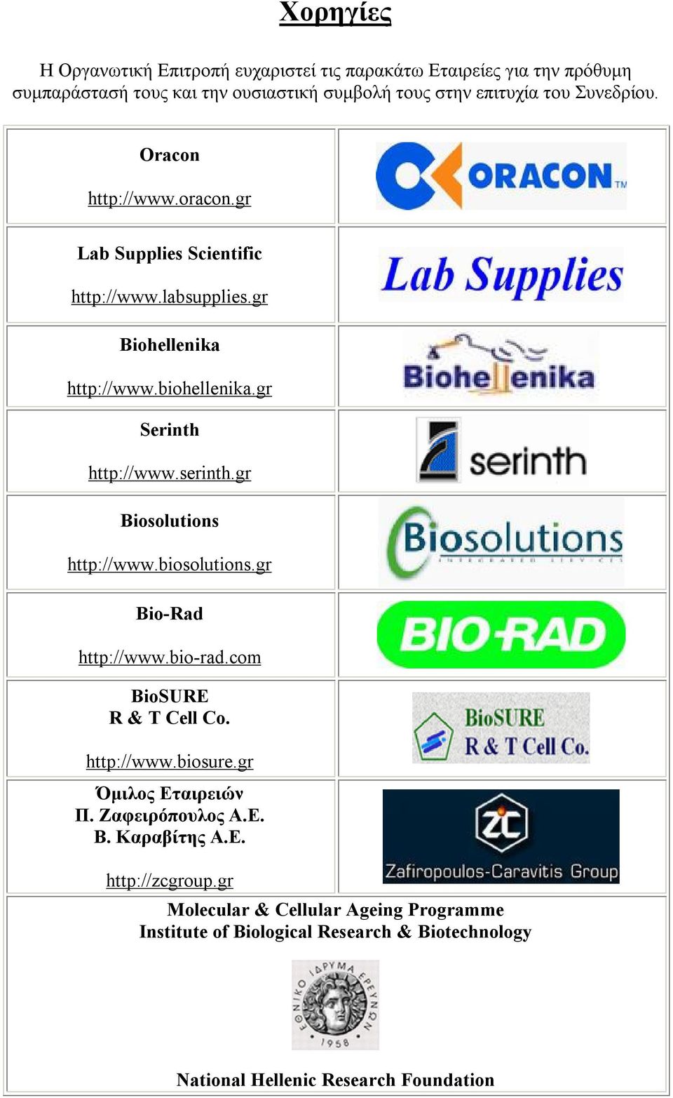 gr Biosolutions http://www.biosolutions.gr Bio-Rad http://www.bio-rad.com BioSURE R & T Cell Co. http://www.biosure.gr Όμιλος Εταιρειών Π. Ζαφειρόπουλος Α.