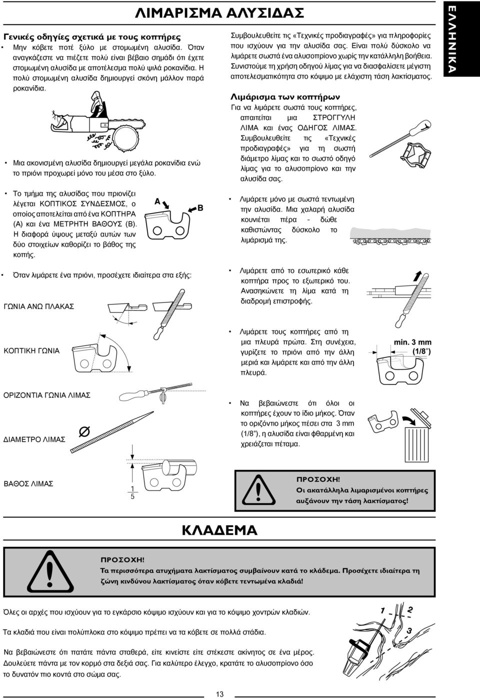 ΛΙΜΑΡΙΣΜΑ ΑΛΥΣΙΔΑΣ Συμβουλευθείτε τις «Τεχνικές προδιαγραφές» για πληροφορίες που ισχύουν για την αλυσίδα σας. Είναι πολύ δύσκολο να λιμάρετε σωστά ένα αλυσοπρίονο χωρίς την κατάλληλη βοήθεια.