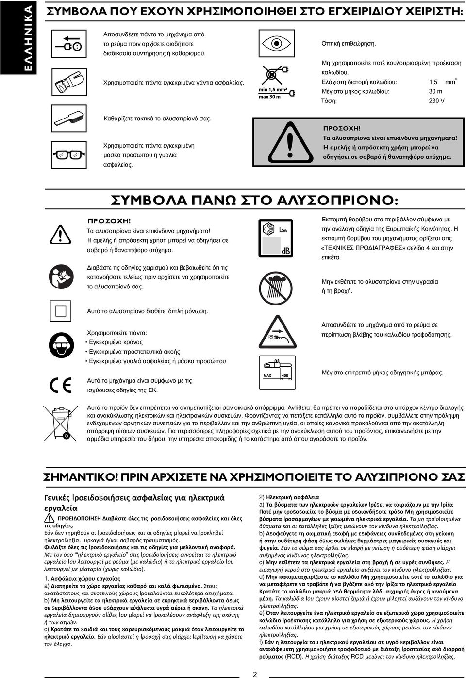 Ελάχιστη διατομή καλωδίου: 1,5 mm ² Μέγιστο μήκος καλωδίου: 30 m Τάση: 230 V Καθαρίζετε τακτικά το αλυσοπρίονό σας. Χρησιμοποιείτε πάντα εγκεκριμένη μάσκα προσώπου ή γυαλιά ασφαλείας. ΠΡΟΣΟΧΗ!