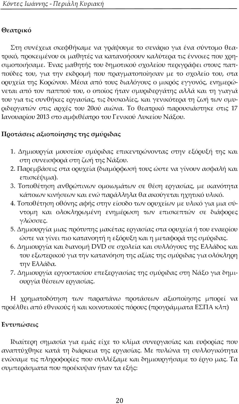 Μέσα από τους διαλόγους ο μικρός εγγονός, ενημερώνεται από τον παππού του, ο οποίος ήταν σμυριδεργάτης αλλά και τη γιαγιά του για τις συνθήκες εργασίας, τις δυσκολίες, και γενικότερα τη ζωή των