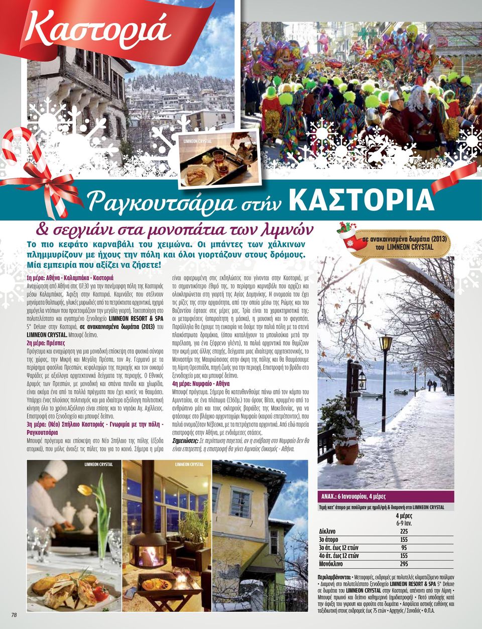 1η μέρα: Αθήνα - Καλαμπάκα - Καστοριά Αναχώρηση από Αθήνα στις 07:30 για την πανέμορφη πόλη της Καστοριάς μέσω Καλαμπάκας. Άφιξη στην Καστοριά.