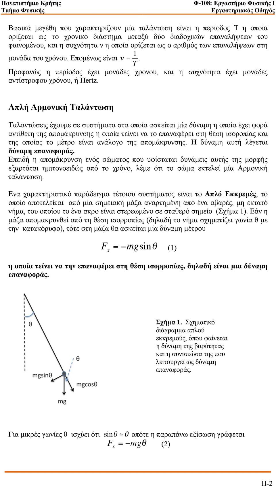 Απλή Αρµονική Ταλάντωση Ταλαντώσεις έχουµε σε συστήµατα στα οποία ασκείται µία δύναµη η οποία έχει φορά αντίθετη της αποµάκρυνσης η οποία τείνει να το επαναφέρει στη θέση ισοροπίας και της οποίας το