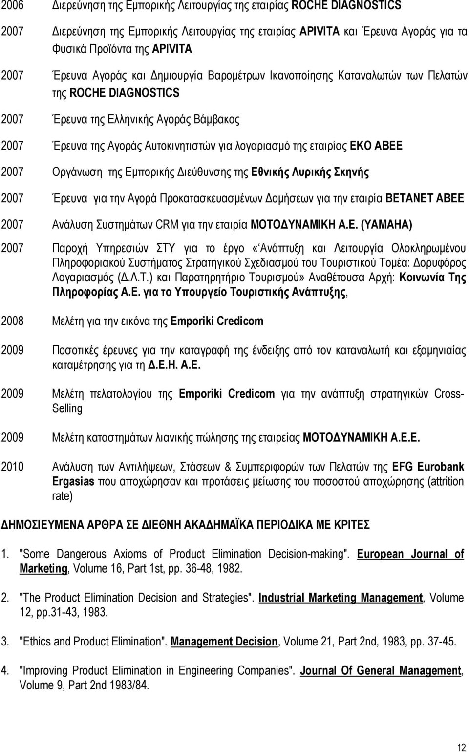 ΕΚΟ ΑΒΕΕ 2007 Οργάνωση της Εµπορικής ιεύθυνσης της Εθνικής Λυρικής Σκηνής 2007 Έρευνα για την Αγορά Προκατασκευασµένων οµήσεων για την εταιρία ΒΕΤΑΝΕΤ ΑΒΕΕ 2007 Ανάλυση Συστηµάτων CRM για την εταιρία