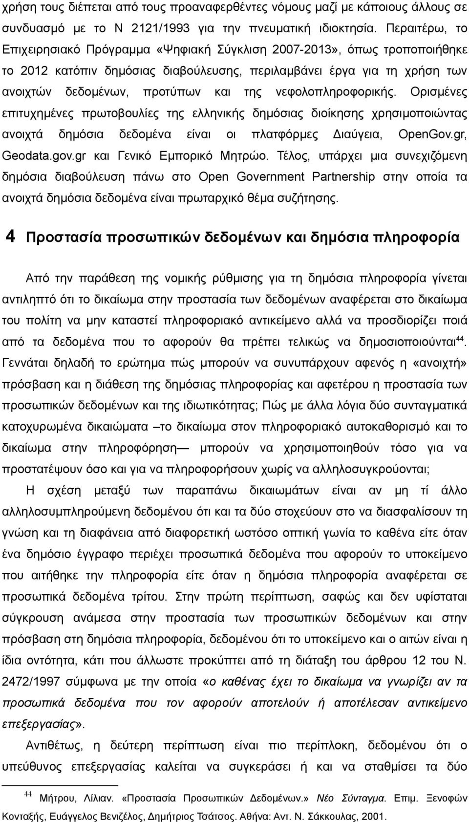 νεφολοπληροφορικής. Ορισμένες επιτυχημένες πρωτοβουλίες της ελληνικής δημόσιας διοίκησης χρησιμοποιώντας ανοιχτά δημόσια δεδομένα είναι οι πλατφόρμες Διαύγεια, OpenGov.gr, Geodata.gov.