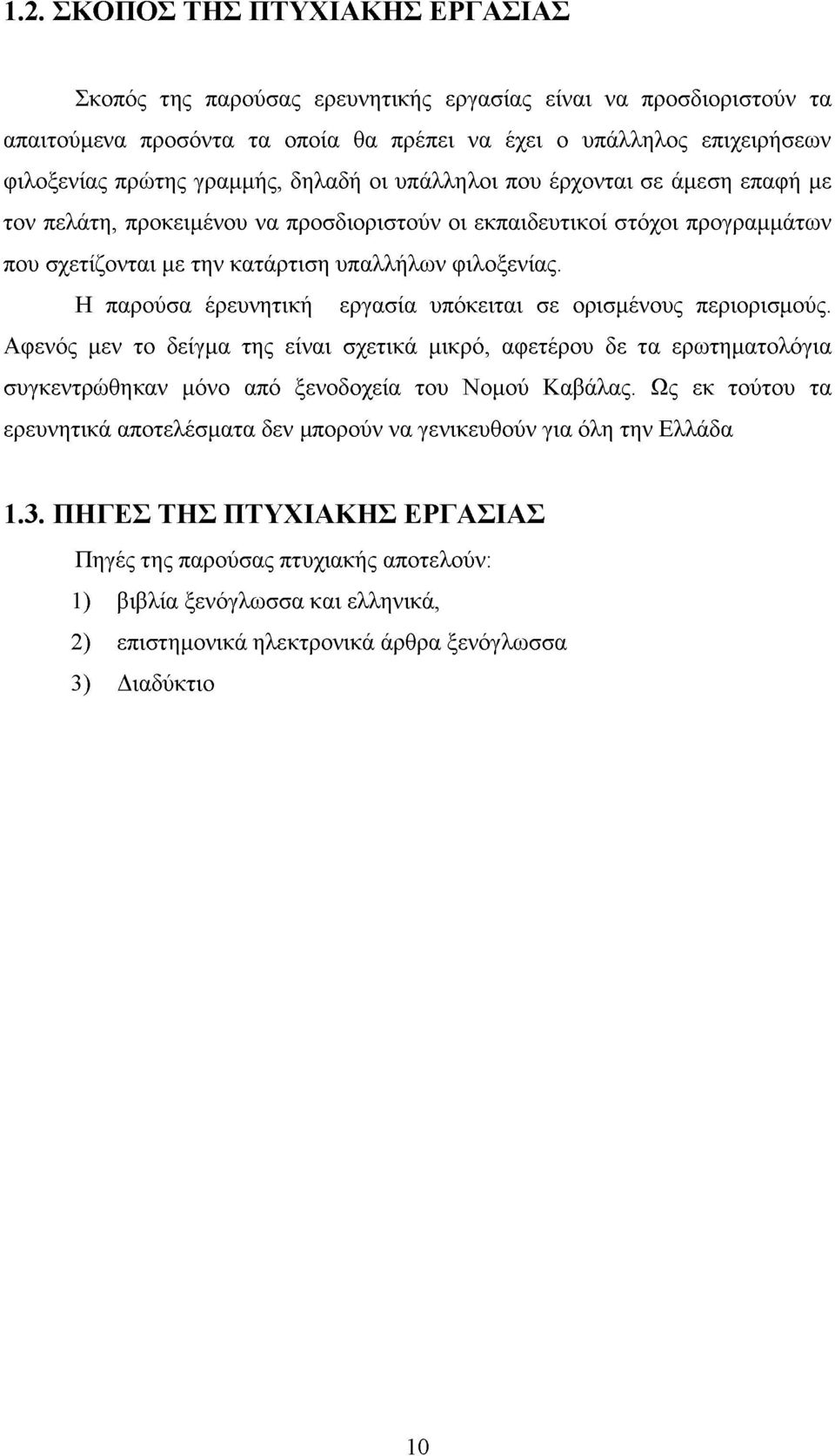 Η παρούσα έρευνητική εργασία υπόκειται σε ορισμένους περιορισμούς. Αφενός μεν το δείγμα της είναι σχετικά μικρό, αφετέρου δε τα ερωτηματολόγια συγκεντρώθηκαν μόνο από ξενοδοχεία του Νομού Καβάλας.