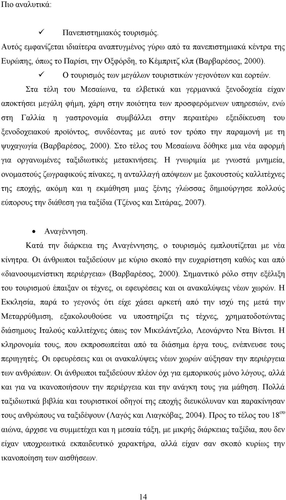 Στα τέλη του Μεσαίωνα, τα ελβετικά και γερμανικά ξενοδοχεία είχαν αποκτήσει μεγάλη φήμη, χάρη στην ποιότητα των προσφερόμενων υπηρεσιών, ενώ στη Γαλλία η γαστρονομία συμβάλλει στην περαιτέρω