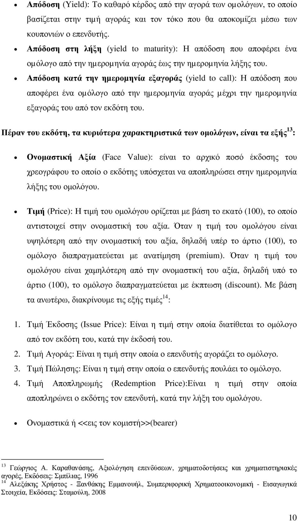 Απόδοση κατά την ηµεροµηνία εξαγοράς (yield to call): Η απόδοση που αποφέρει ένα οµόλογο από την ηµεροµηνία αγοράς µέχρι την ηµεροµηνία εξαγοράς του από τον εκδότη του.