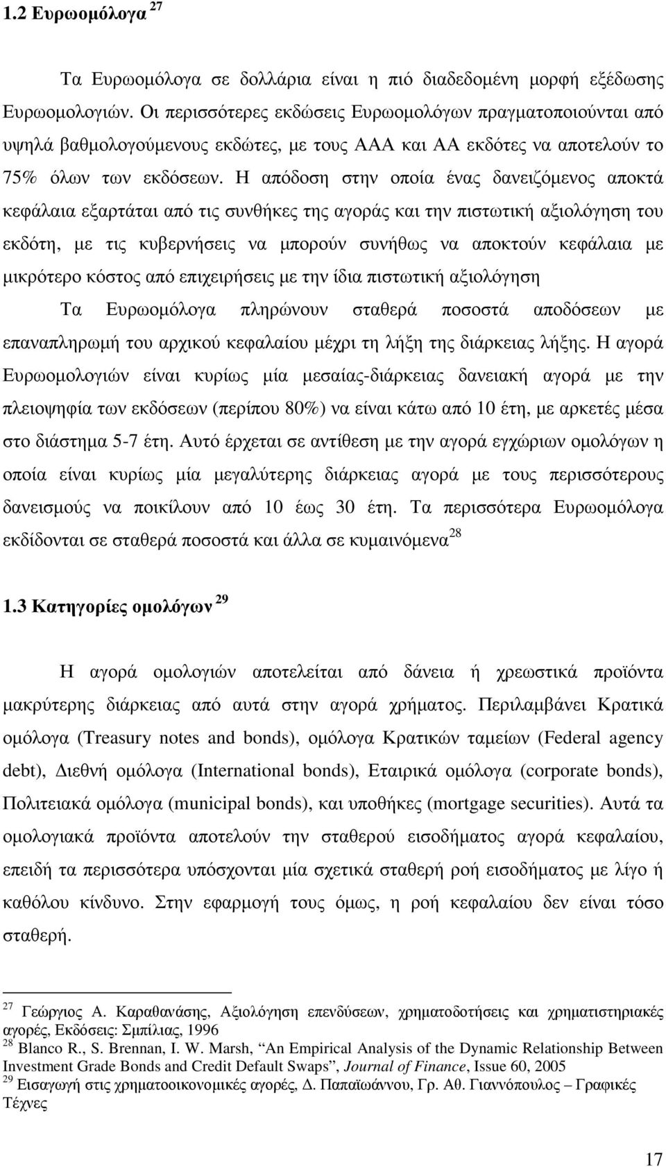 Η απόδοση στην οποία ένας δανειζόµενος αποκτά κεφάλαια εξαρτάται από τις συνθήκες της αγοράς και την πιστωτική αξιολόγηση του εκδότη, µε τις κυβερνήσεις να µπορούν συνήθως να αποκτούν κεφάλαια µε