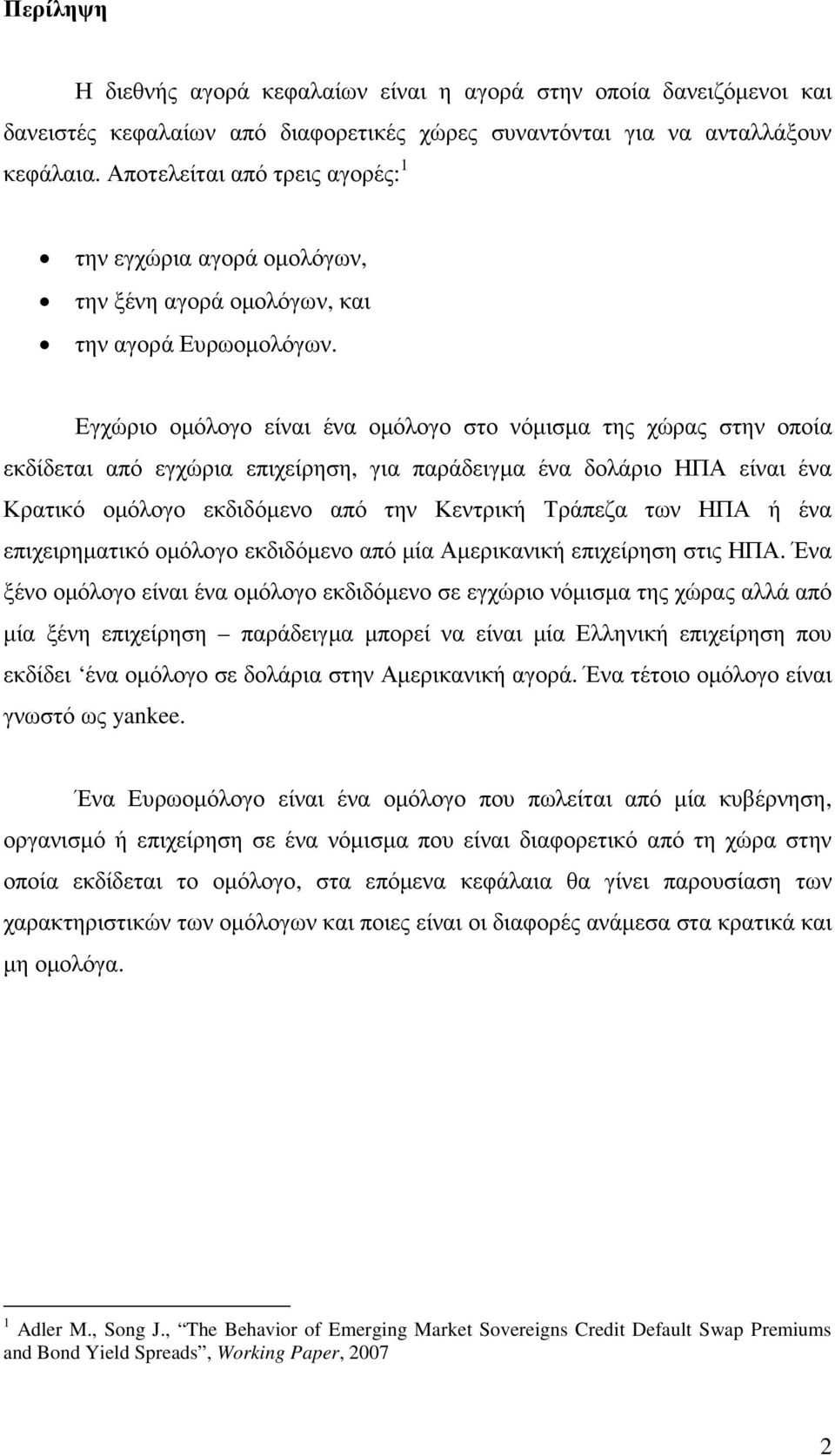 Εγχώριο οµόλογο είναι ένα οµόλογο στο νόµισµα της χώρας στην οποία εκδίδεται από εγχώρια επιχείρηση, για παράδειγµα ένα δολάριο ΗΠΑ είναι ένα Κρατικό οµόλογο εκδιδόµενο από την Κεντρική Τράπεζα των