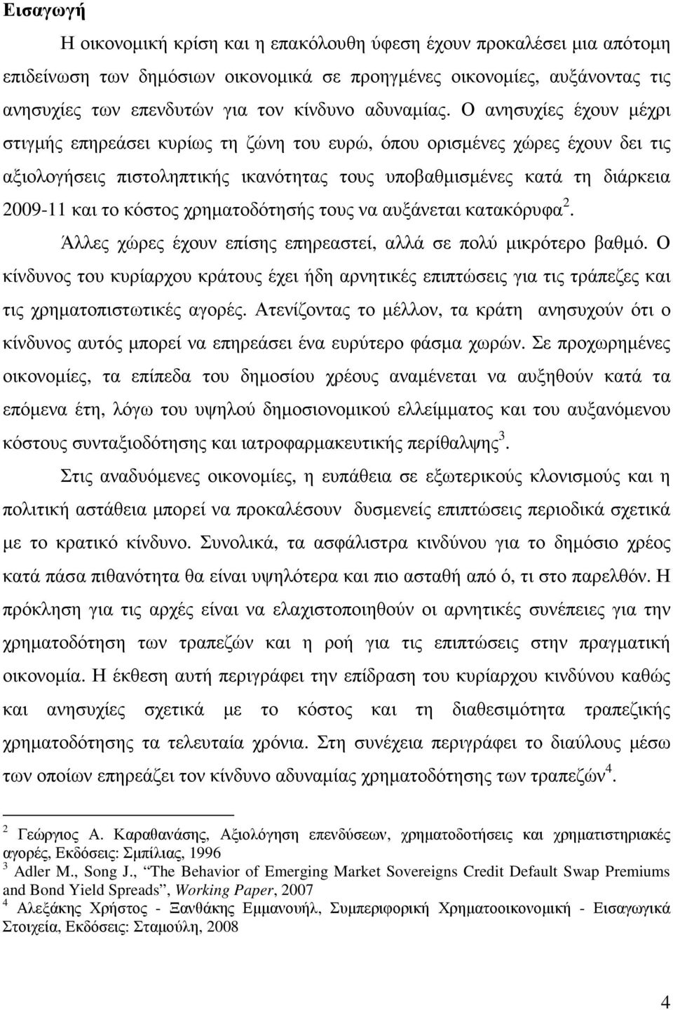 Ο ανησυχίες έχουν µέχρι στιγµής επηρεάσει κυρίως τη ζώνη του ευρώ, όπου ορισµένες χώρες έχουν δει τις αξιολογήσεις πιστοληπτικής ικανότητας τους υποβαθµισµένες κατά τη διάρκεια 2009-11 και το κόστος