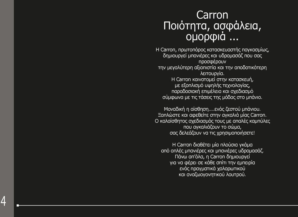 Η Carron καινοτομεί στην κατασκευή, με εξοπλισμό υψηλής τεχνολογίας, παραδοσιακή επιμέλεια και σχεδιασμό σύμφωνα με τις τάσεις της μόδας στο μπάνιο. Μοναδική η αίσθηση...ενός ζεστού μπάνιου.