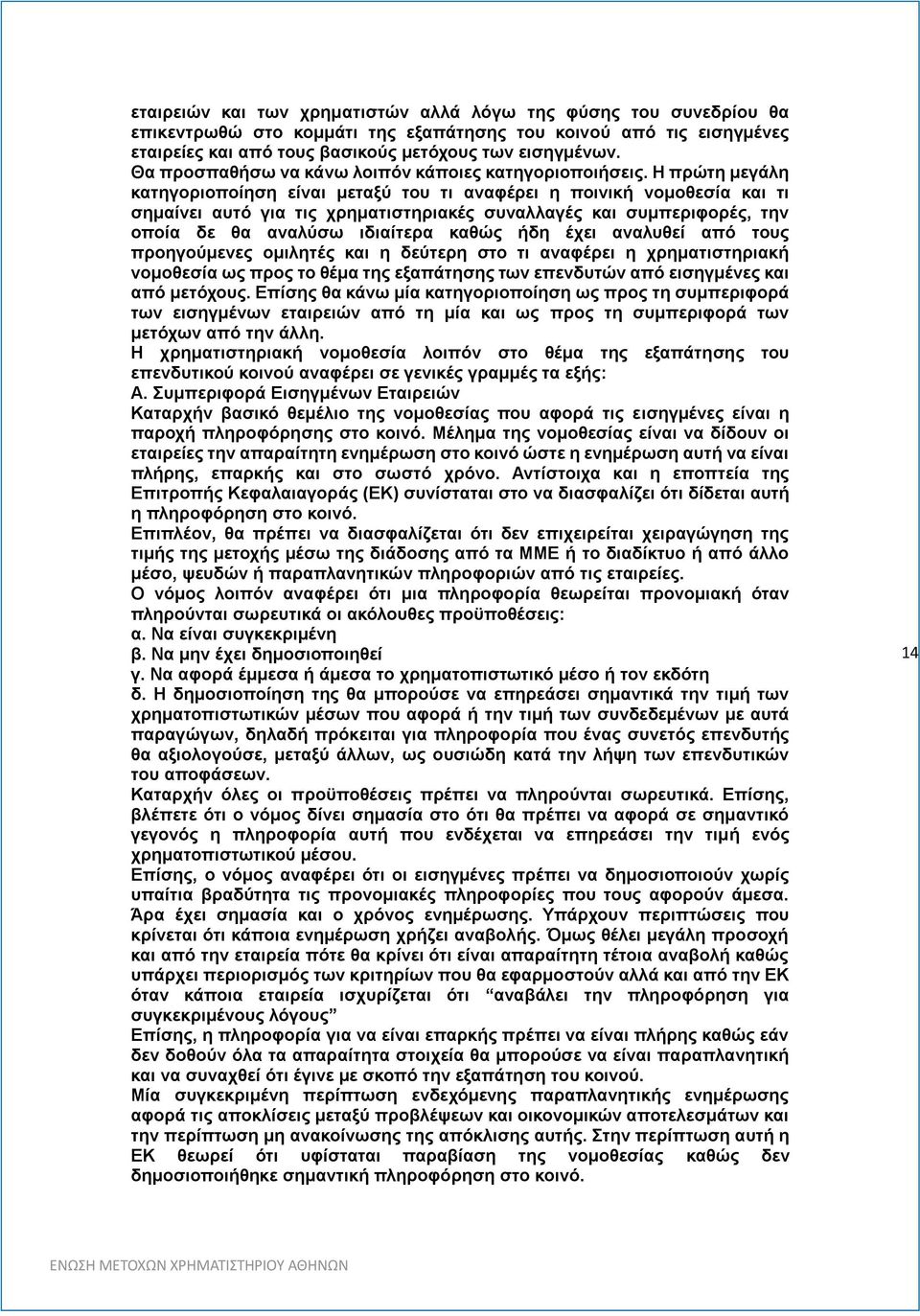 Η πρώτη μεγάλη κατηγοριοποίηση είναι μεταξύ του τι αναφέρει η ποινική νομοθεσία και τι σημαίνει αυτό για τις χρηματιστηριακές συναλλαγές και συμπεριφορές, την οποία δε θα αναλύσω ιδιαίτερα καθώς ήδη