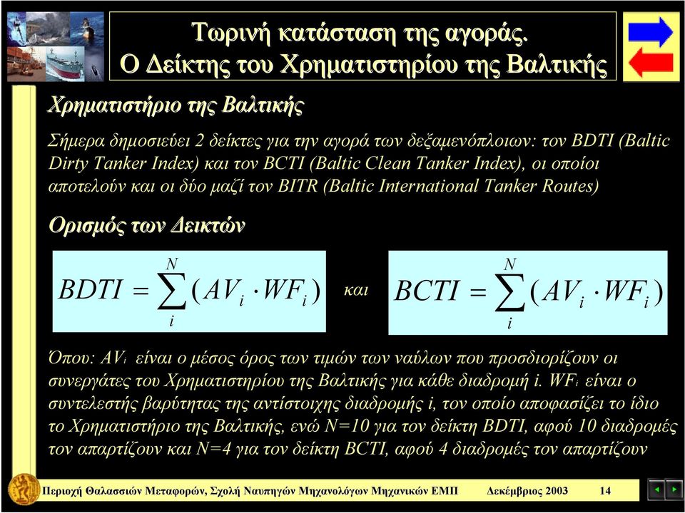 Tanker Index), οι οποίοι αποτελούν και οι δύο μαζί τον BITR (Baltic International Tanker Routes) Ορισμός των Δεικτών N BDTI = ( AV i WF i ) και BCTI = ( AV i WF i ) i Όπου: AVi είναι ο μέσος όρος