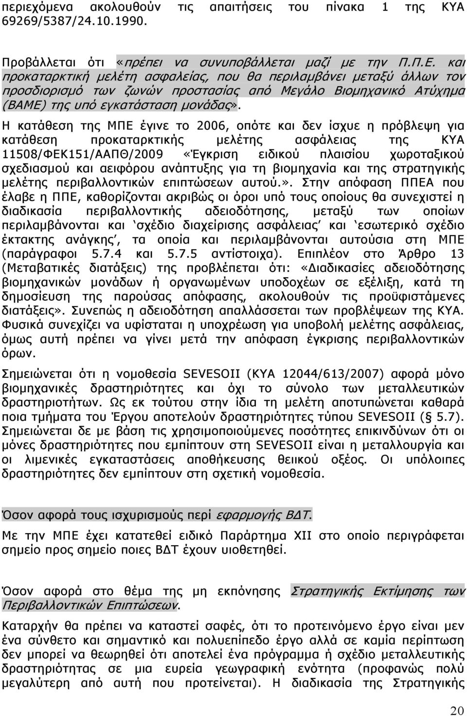 Η κατάθεση της ΜΠΕ έγινε το 2006, οπότε και δεν ίσχυε η πρόβλεψη για κατάθεση προκαταρκτικής μελέτης ασφάλειας της ΚΥΑ 11508/ΦΕΚ151/ΑΑΠΘ/2009 «Έγκριση ειδικού πλαισίου χωροταξικού σχεδιασμού και