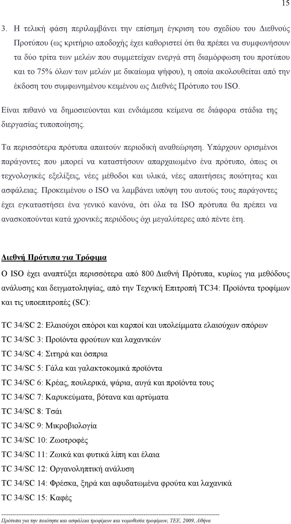 Είναι πιθανό να δημοσιεύονται και ενδιάμεσα κείμενα σε διάφορα στάδια της διεργασίας τυποποίησης. Τα περισσότερα πρότυπα απαιτούν περιοδική αναθεώρηση.