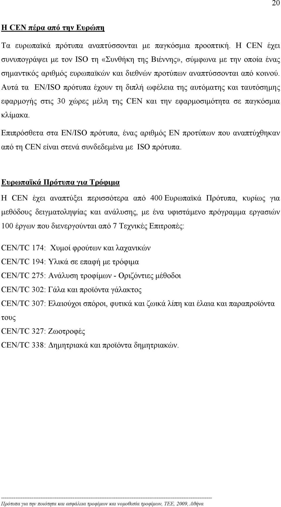 Αυτά τα EN/ISO πρότυπα έχουν τη διπλή ωφέλεια της αυτόματης και ταυτόσημης εφαρμογής στις 30 χώρες μέλη της CEN και την εφαρμοσιμότητα σε παγκόσμια κλίμακα.