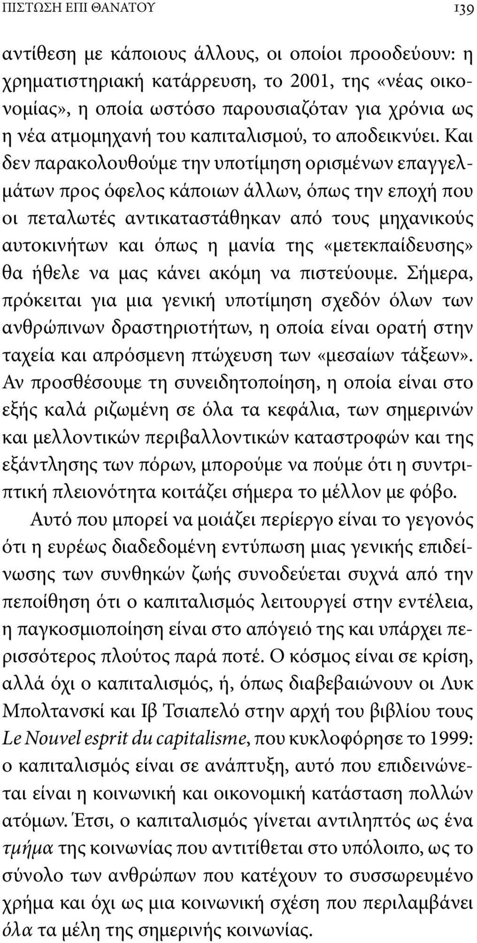 Και δεν παρακολουθούμε την υποτίμηση ορισμένων επαγγελμάτων προς όφελος κάποιων άλλων, όπως την εποχή που οι πεταλωτές αντικαταστάθηκαν από τους μηχανικούς αυτοκινήτων και όπως η μανία της