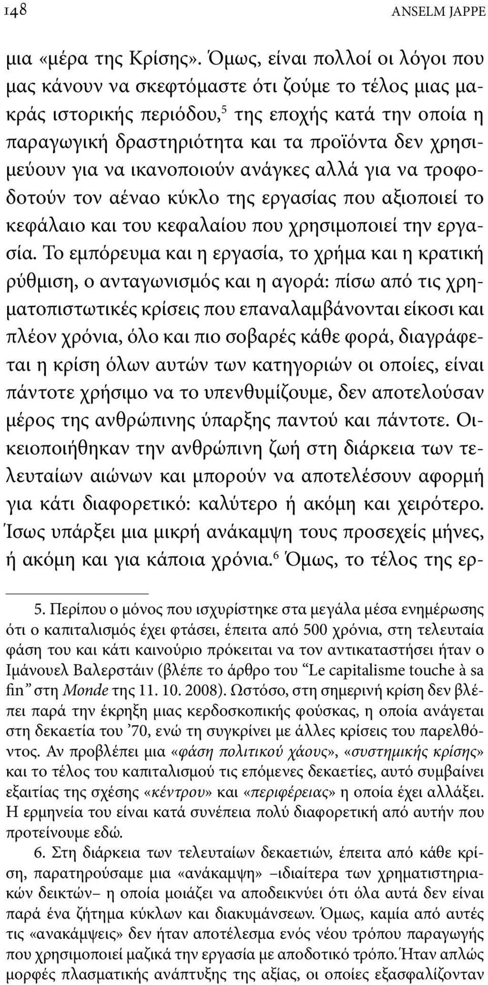 να ικανοποιούν ανάγκες αλλά για να τροφοδοτούν τον αέναο κύκλο της εργασίας που αξιοποιεί το κεφάλαιο και του κεφαλαίου που χρησιμοποιεί την εργασία.