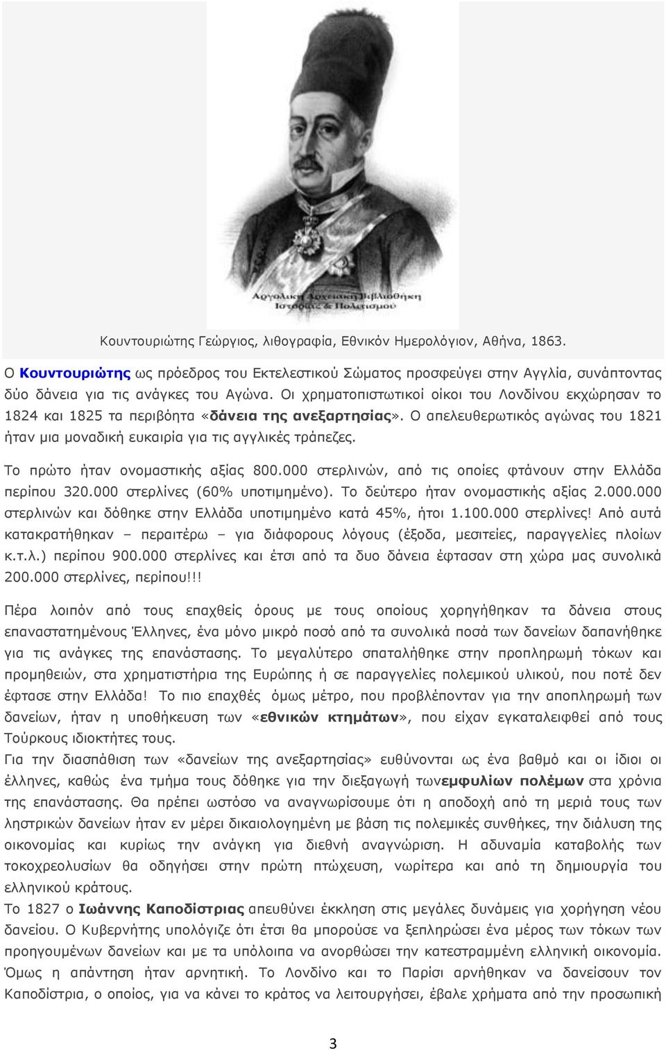 Το πρώτο ήταν ονομαστικής αξίας 800.000 στερλινών, από τις οποίες φτάνουν στην Ελλάδα περίπου 320.000 στερλίνες (60% υποτιμημένο). Το δεύτερο ήταν ονομαστικής αξίας 2.000.000 στερλινών και δόθηκε στην Ελλάδα υποτιμημένο κατά 45%, ήτοι 1.