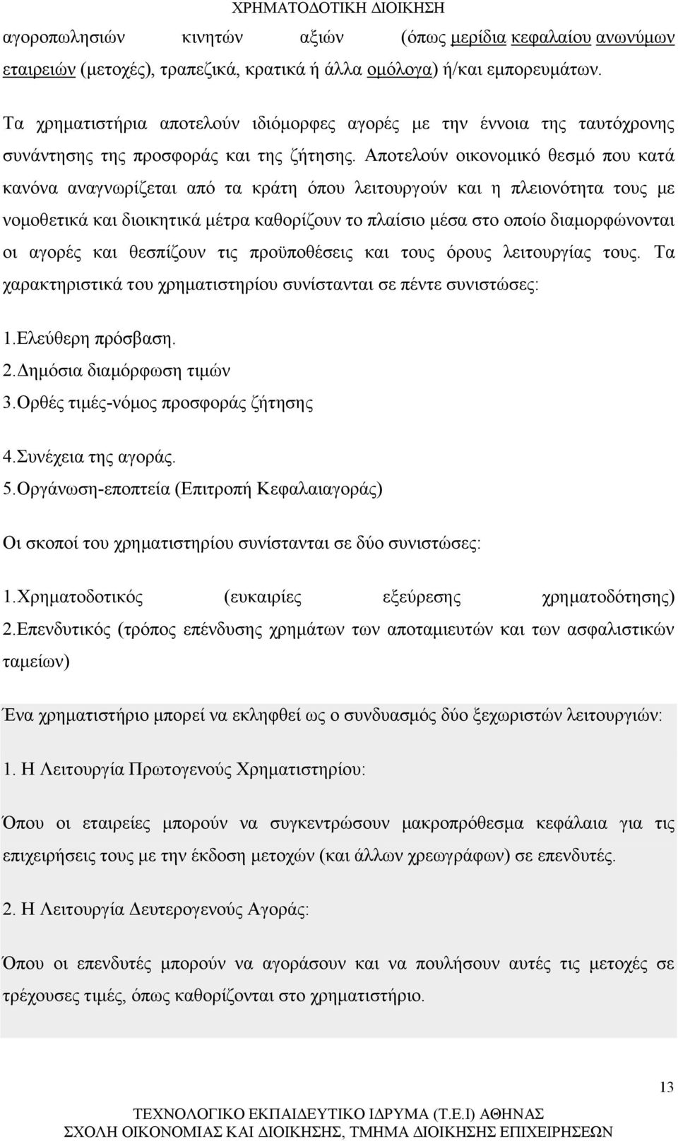 Αποτελούν οικονομικό θεσμό που κατά κανόνα αναγνωρίζεται από τα κράτη όπου λειτουργούν και η πλειονότητα τους με νομοθετικά και διοικητικά μέτρα καθορίζουν το πλαίσιο μέσα στο οποίο διαμορφώνονται οι