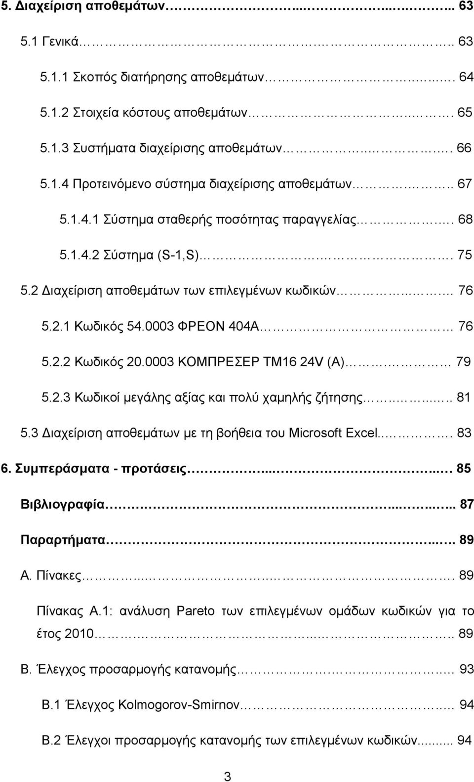 0003 ΚΟΜΠΡΕΣΕΡ ΤΜ16 24V (A). 79 5.2.3 Κωδικοί μεγάλης αξίας και πολύ χαμηλής ζήτησης....... 81 5.3 Διαχείριση αποθεμάτων με τη βοήθεια του Microsof Excel... 83 6. Συμπεράσματα - προτάσεις.