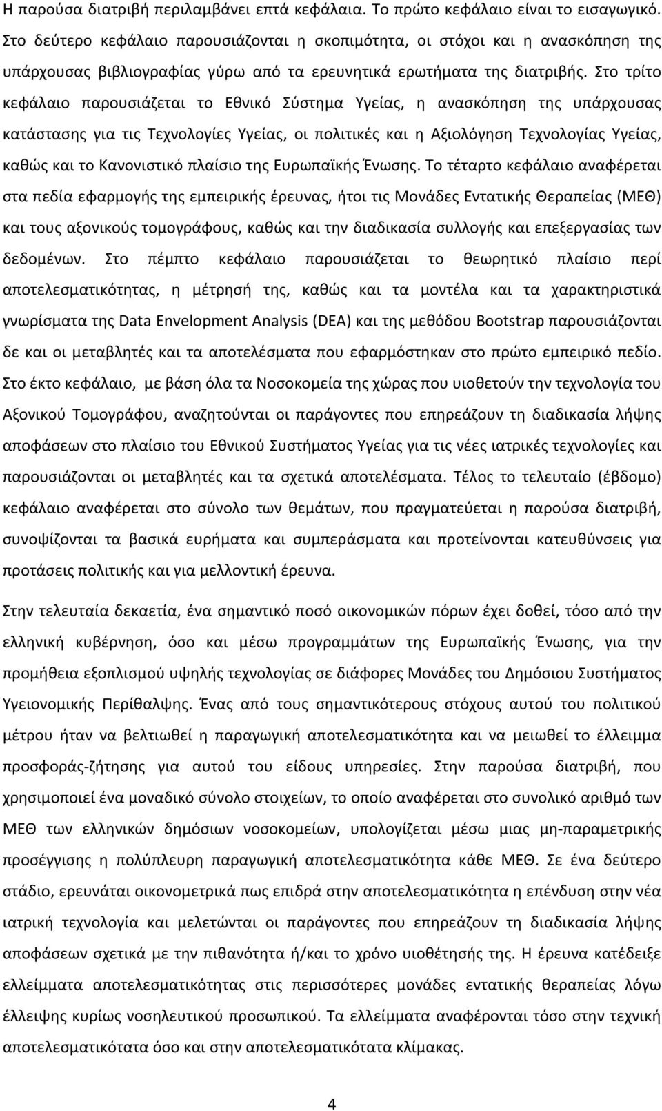 Στο τρίτο κεφάλαιο παρουσιάζεται το Εθνικό Σύστημα Υγείας, η ανασκόπηση της υπάρχουσας κατάστασης για τις Τεχνολογίες Υγείας, οι πολιτικές και η Αξιολόγηση Τεχνολογίας Υγείας, καθώς και το