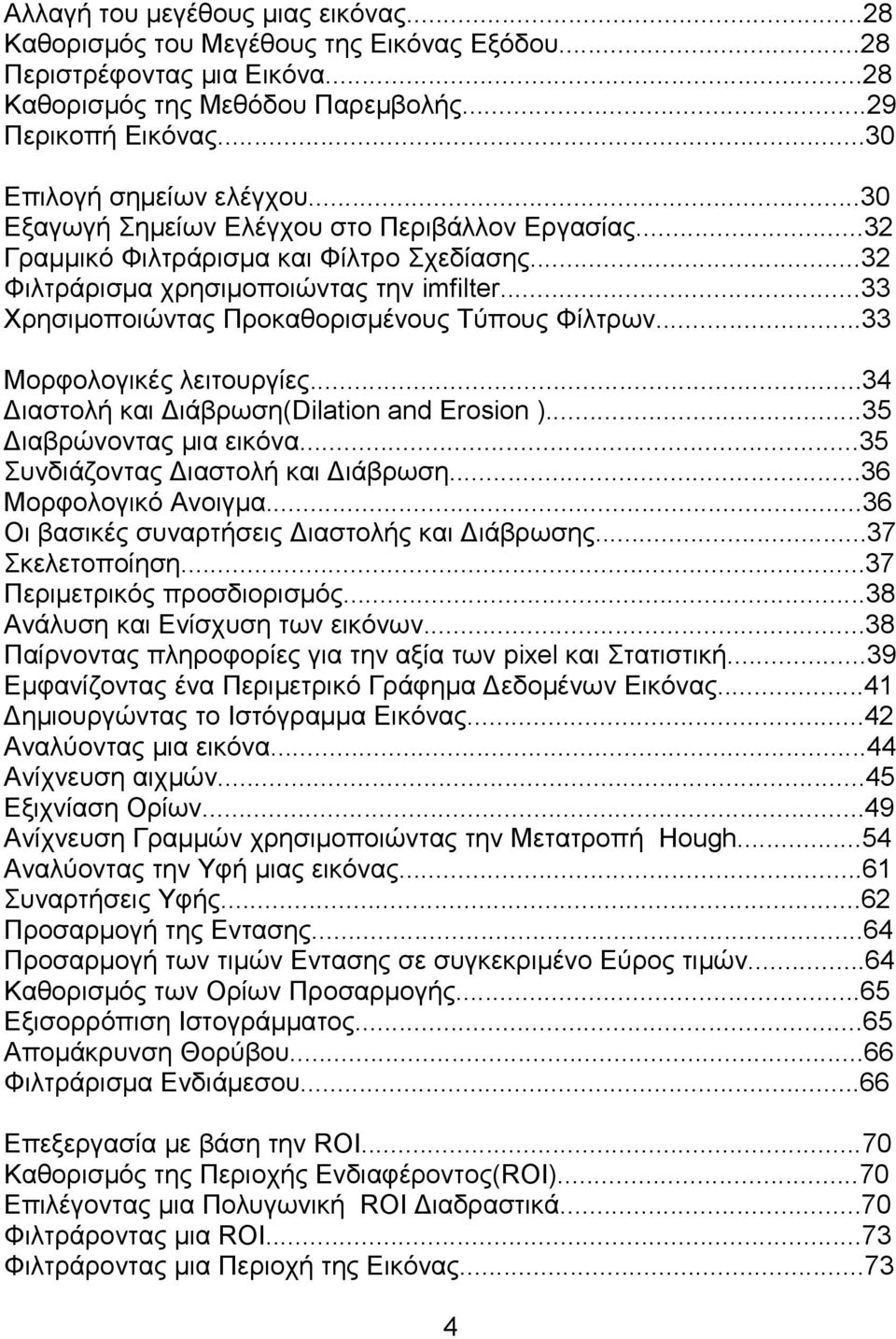 ..33 Μορφολογικές λειτουργίες...34 Διαστολή και Διάβρωση(Dilation and Erosion )...35 Διαβρώνοντας μια εικόνα...35 Συνδιάζοντας Διαστολή και Διάβρωση...36 Μορφολογικό Ανοιγμα.