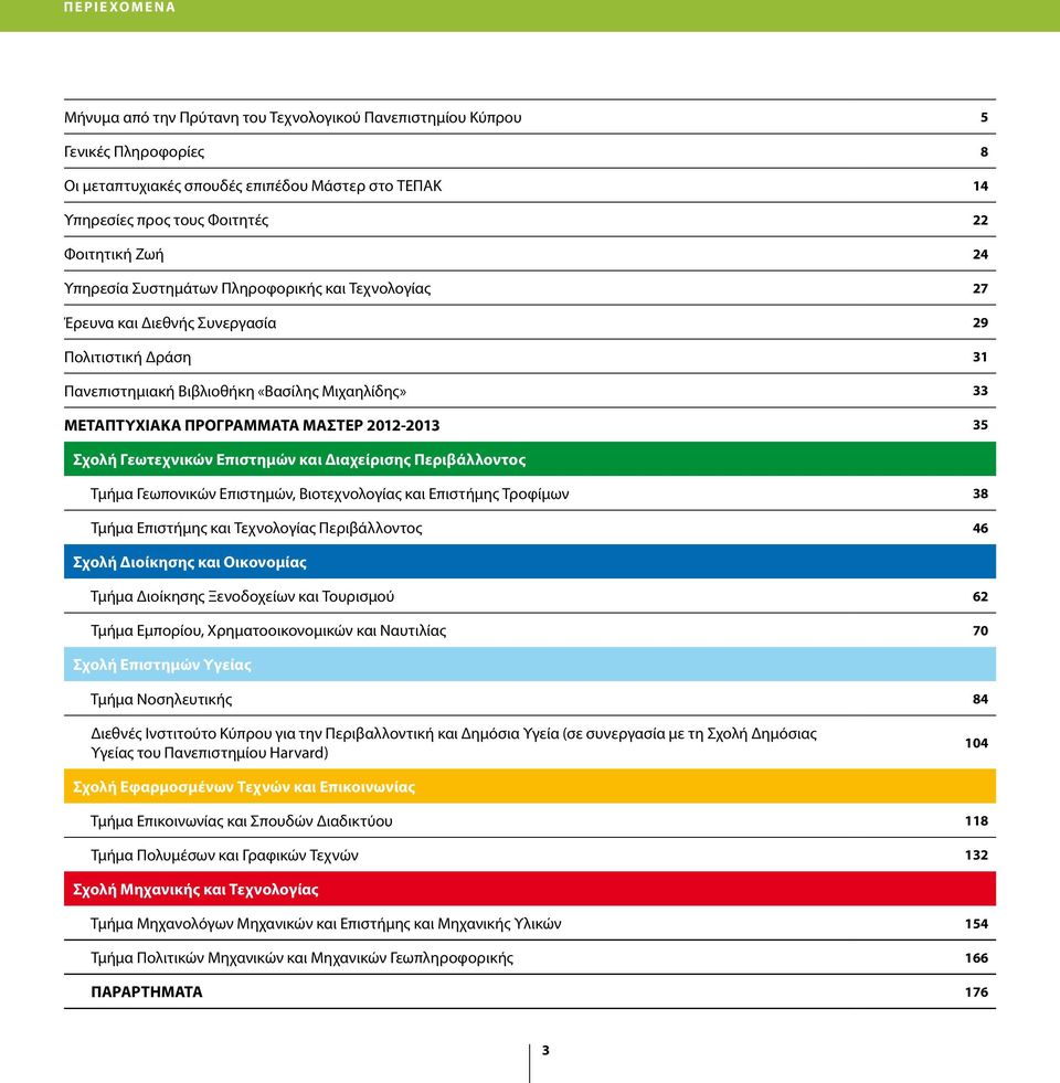 35 Σχολή Γεωτεχνικών Επιστημών και Διαχείρισης Περιβάλλοντος Τμήμα Γεωπονικών Επιστημών, Βιοτεχνολογίας και Επιστήμης Τροφίμων 38 Τμήμα Επιστήμης και Τεχνολογίας Περιβάλλοντος 46 Σχολή Διοίκησης και