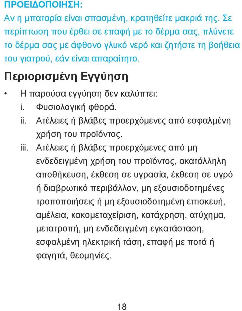 Περιορισμένη Εγγύηση Η παρούσα εγγύηση δεν καλύπτει: i. Φυσιολογική φθορά. ii. Ατέλειες ή βλάβες προερχόμενες από εσφαλμένη χρήση του προϊόντος. iii.