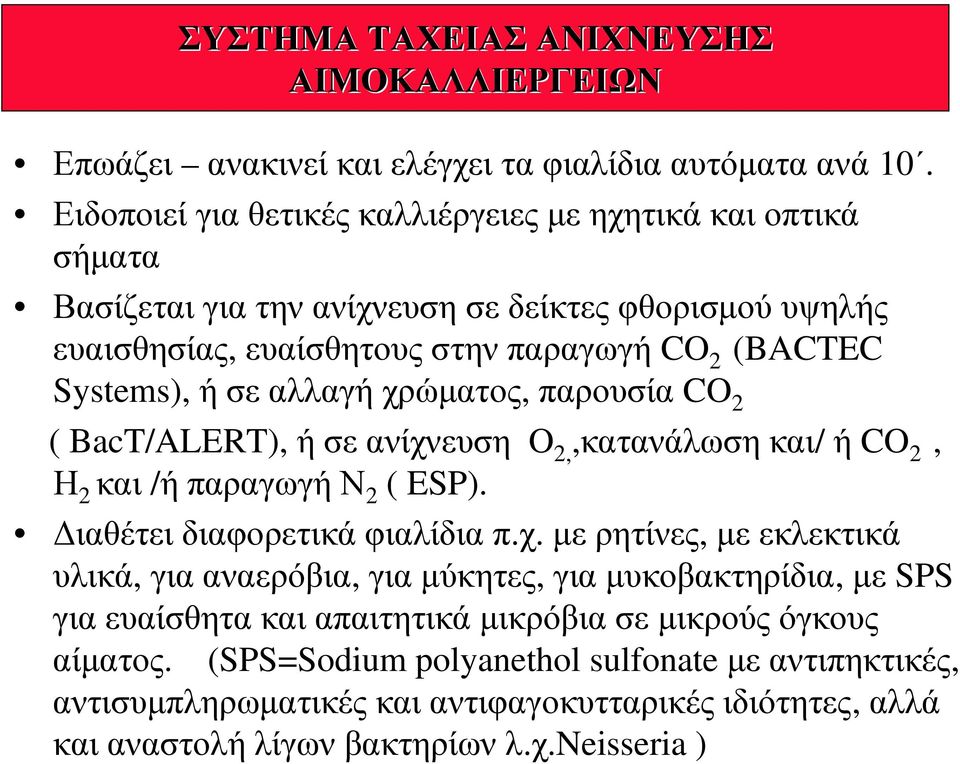 ήσεαλλαγήχρώματος, παρουσία CO 2 ( BacT/ALERT), ήσεανίχνευση O 2,,κατανάλωση και/ ή CO 2, Η 2 και /ήπαραγωγήν 2 ( ESP). Διαθέτει διαφορετικά φιαλίδια π.χ. με ρητίνες, με εκλεκτικά υλικά, για αναερόβια, για μύκητες, για μυκοβακτηρίδια, με SPS για ευαίσθητα και απαιτητικά μικρόβια σε μικρούς όγκους αίματος.