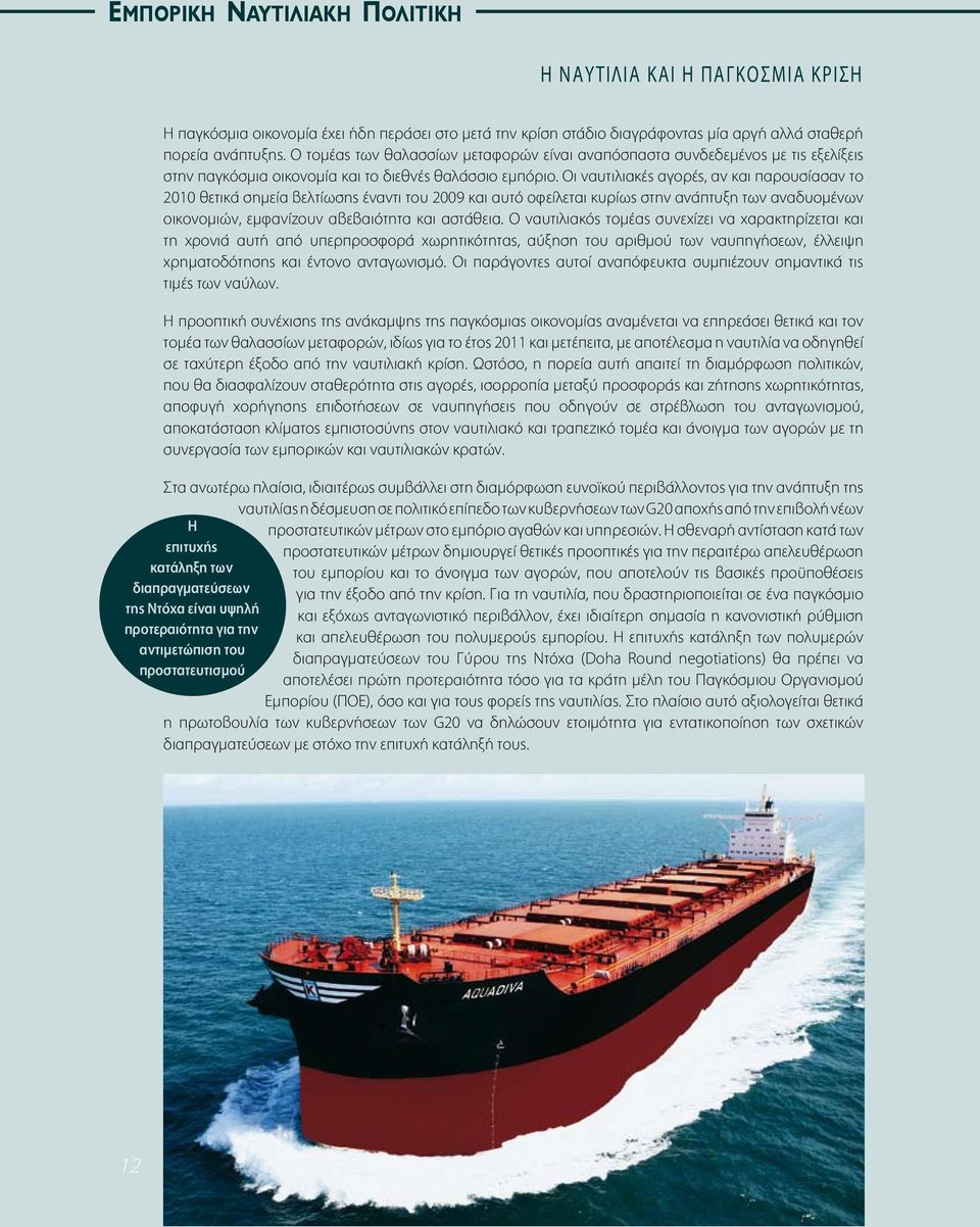 Οι ναυτιλιακές αγορές, αν και παρουσίασαν το 2010 θετικά σημεία βελτίωσης έναντι του 2009 και αυτό οφείλεται κυρίως στην ανάπτυξη των αναδυομένων οικονομιών, εμφανίζουν αβεβαιότητα και αστάθεια.
