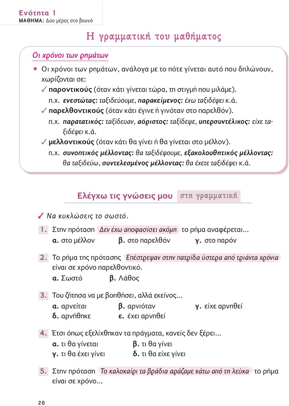 ά. μελλοντικούς (όταν κάτι θα γίνει ή θα γίνεται στο μέλλον). π.χ. συνοπτικός μέλλοντας: θα ταξιδέψουμε, εξακολουθητικός μέλλοντας: θα ταξιδεύω, συντελεσμένος μέλλοντας: θα έχετε ταξιδέψει κ.ά. Ελέγχω τις γνώσεις μου ÛÙË ÁÚ ÌÌ ÙÈÎ Να κυκλώσεις το σωστό.