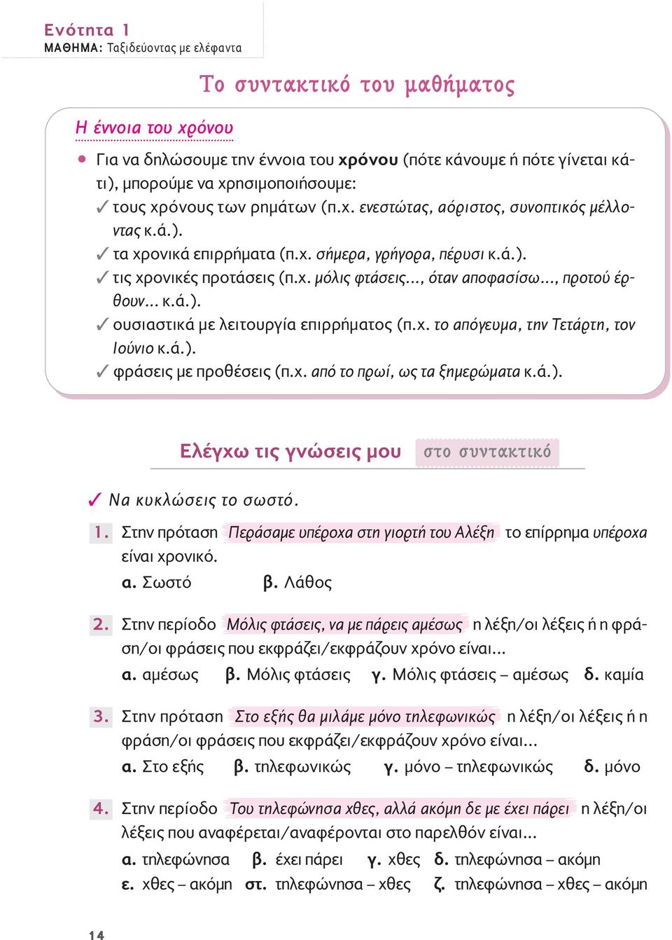 .., προτού έρθουν... κ.ά.). ουσιαστικά με λειτουργία επιρρήματος (π.χ. το απόγευμα, την Τετάρτη, τον Ιούνιο κ.ά.). φράσεις με προθέσεις (π.χ. από το πρωί, ως τα ξημερώματα κ.ά.). Ελέγχω τις γνώσεις μου ÛÙÔ Û ÓÙ ÎÙÈÎfi Να κυκλώσεις το σωστό.