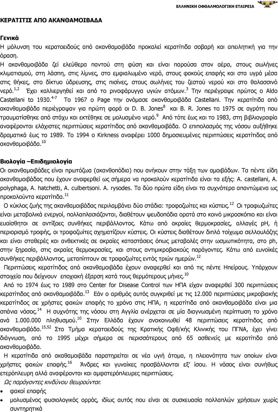 στο δίκτυο ύδρευσης, στις πισίνες, στους σωλήνες του ζεστού νερού και στο θαλασσινό νερό. 1,2 Έχει καλλιεργηθεί και από το ρινοφάρυγγα υγιών ατόµων. 3 Την περιέγραψε πρώτος ο Aldo Castellani to 1930.