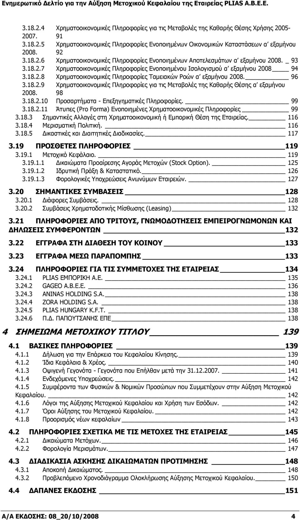 98 3.18.2.10 Προσαρτήματα - Επεξηγηματικές Πληροφορίες. 99 3.18.2.11 Άτυπες (Pro Forma) Ενοποιημένες Χρηματοοικονομικές Πληροφορίες 99 3.18.3 Σημαντικές Αλλαγές στη Χρηματοοικονομική ή Εμπορική Θέση της Εταιρείας.