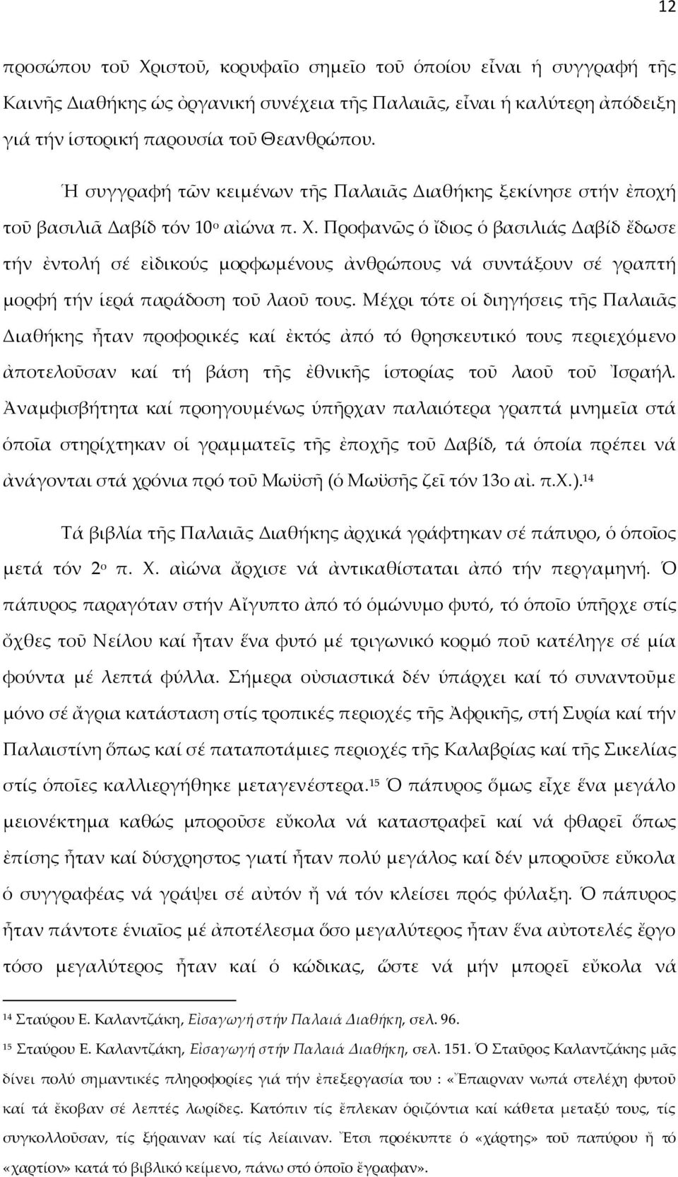 Προφανῶς ὁ ἴδιος ὁ βασιλιάς Δαβίδ ἔδωσε τήν ἐντολή σέ εἰδικούς μορφωμένους ἀνθρώπους νά συντάξουν σέ γραπτή μορφή τήν ἱερά παράδοση τοῦ λαοῦ τους.