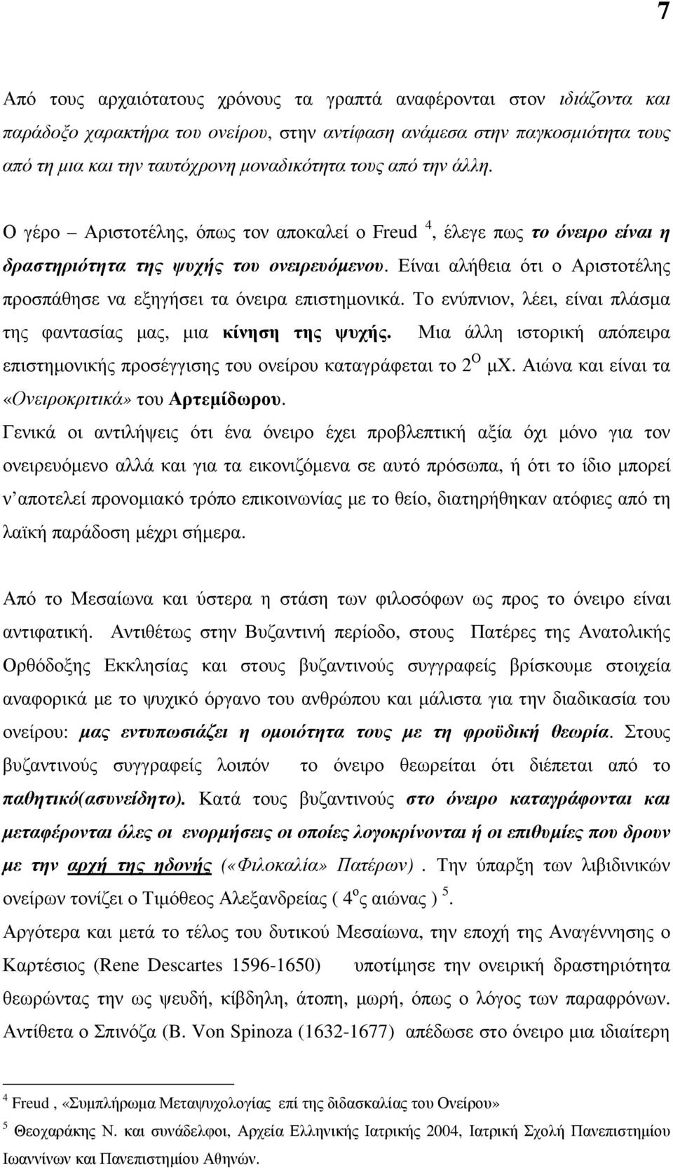 Είναι αλήθεια ότι ο Αριστοτέλης προσπάθησε να εξηγήσει τα όνειρα επιστηµονικά. Το ενύπνιον, λέει, είναι πλάσµα της φαντασίας µας, µια κίνηση της ψυχής.