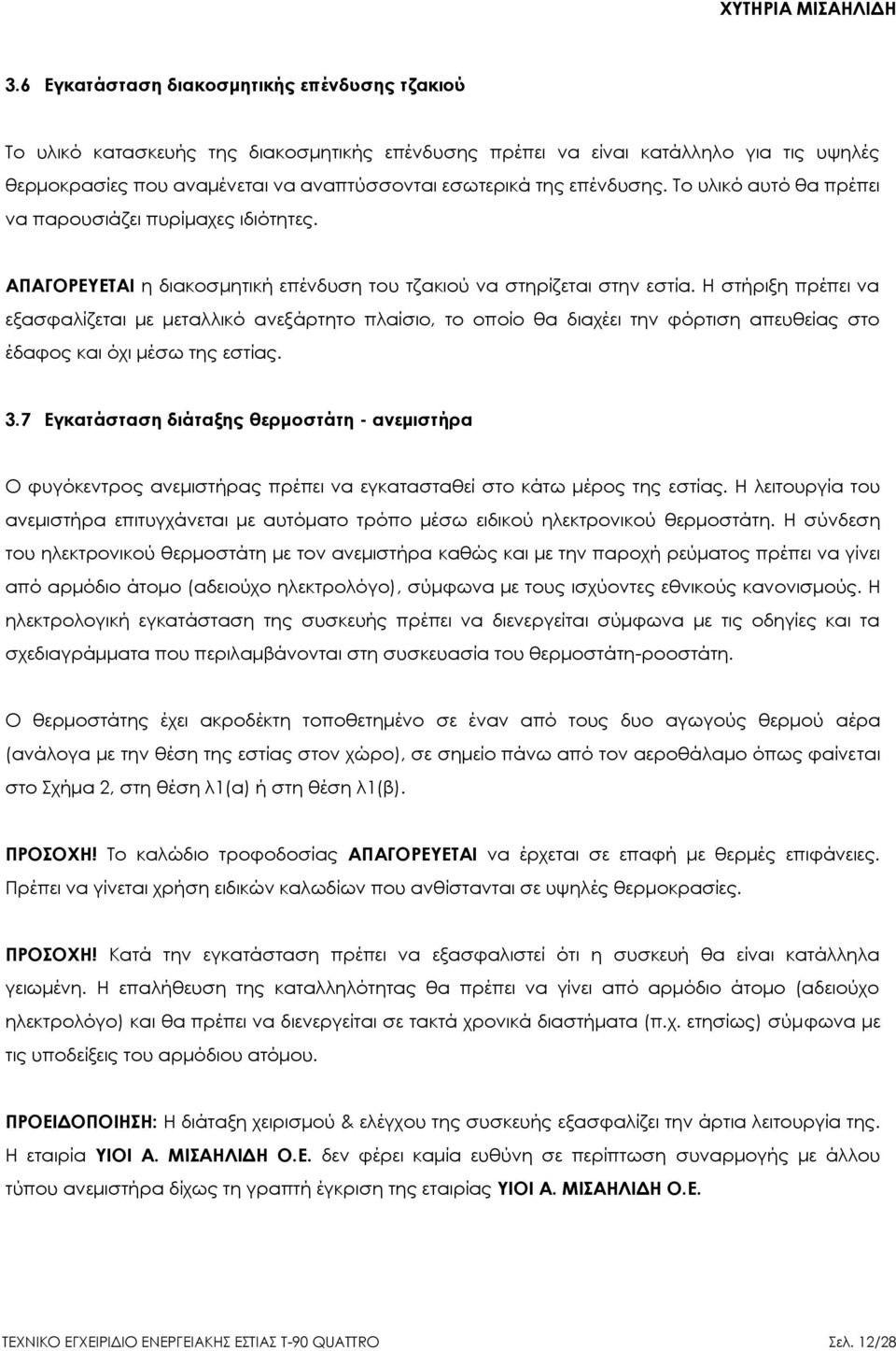 Η στήριξη πρέπει να εξασφαλίζεται με μεταλλικό ανεξάρτητο πλαίσιο, το οποίο θα διαχέει την φόρτιση απευθείας στο έδαφος και όχι μέσω της εστίας. 3.