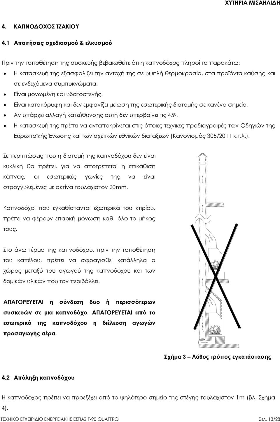 καύσης και σε ενδεχόμενα συμπυκνώματα. Είναι μονωμένη και υδατοστεγής. Είναι κατακόρυφη και δεν εμφανίζει μείωση της εσωτερικής διατομής σε κανένα σημείο.