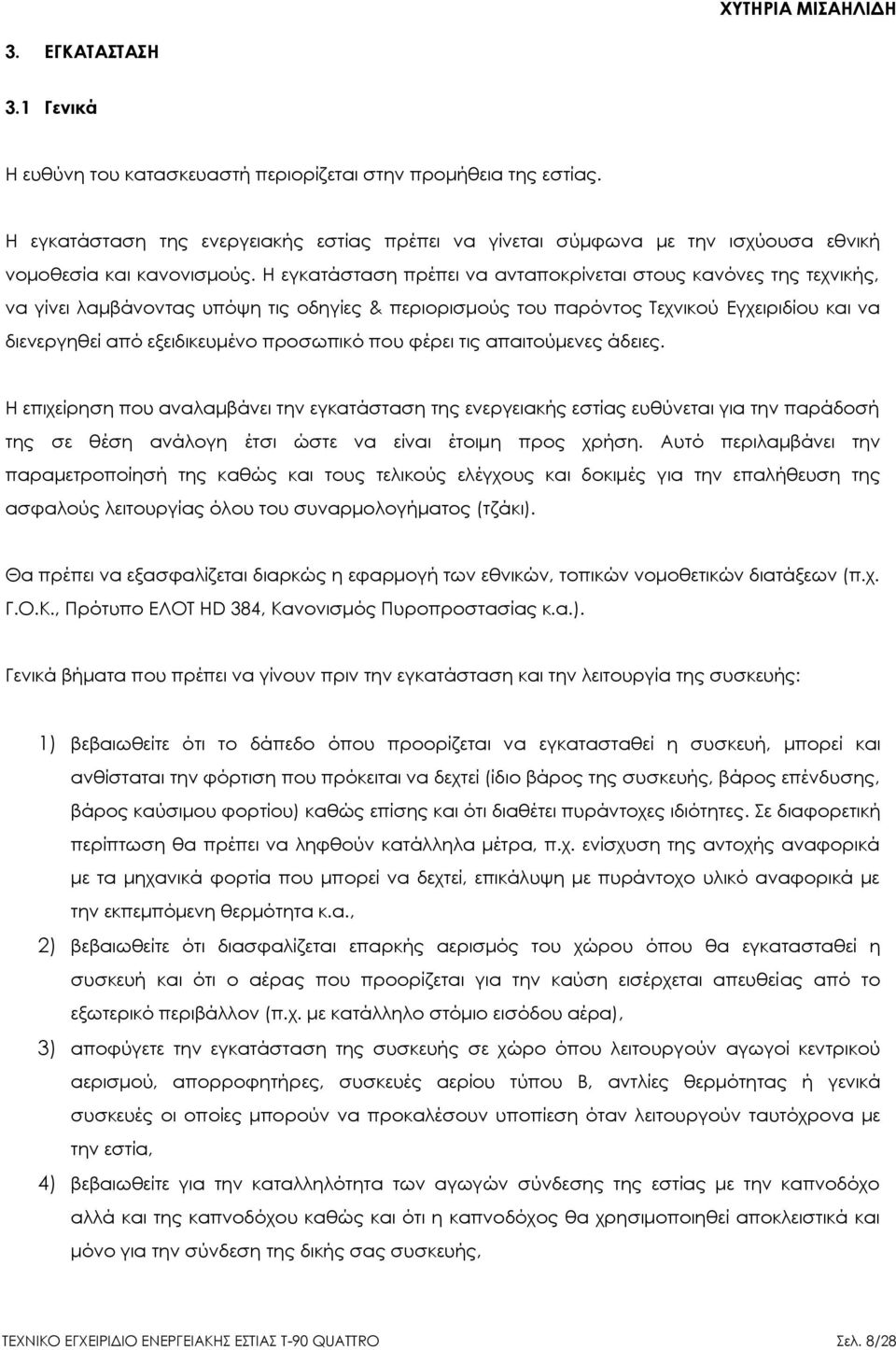 Η εγκατάσταση πρέπει να ανταποκρίνεται στους κανόνες της τεχνικής, να γίνει λαμβάνοντας υπόψη τις οδηγίες & περιορισμούς του παρόντος Τεχνικού Εγχειριδίου και να διενεργηθεί από εξειδικευμένο