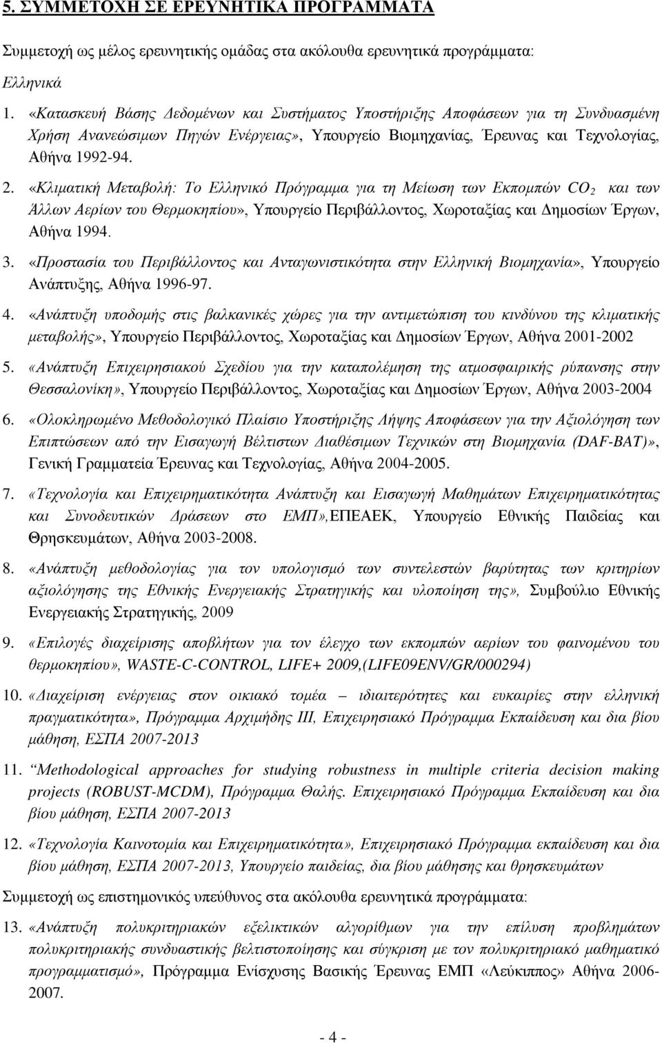 «Κλιματική Μεταβολή: Το Ελληνικό Πρόγραμμα για τη Μείωση των Εκπομπών CO 2 και των Άλλων Αερίων του Θερμοκηπίου», Υπουργείο Περιβάλλοντος, Χωροταξίας και Δημοσίων Έργων, Αθήνα 1994. 3.