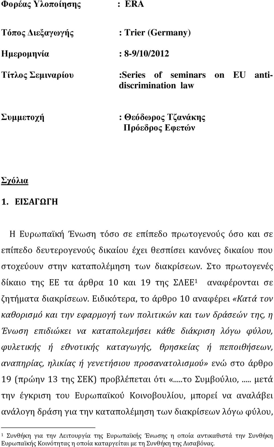 Στο πρωτογενές δίκαιο της ΕΕ τα άρθρα 10 και 19 της ΣΛΕΕ 1 αναφέρονται σε ζητήματα διακρίσεων.