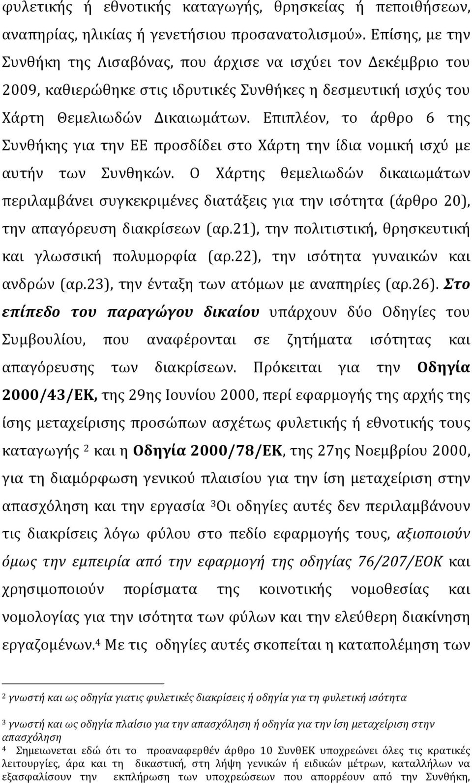 Επιπλέον, το άρθρο 6 της Συνθήκης για την ΕΕ προσδίδει στο Χάρτη την ίδια νομική ισχύ με αυτήν των Συνθηκών.