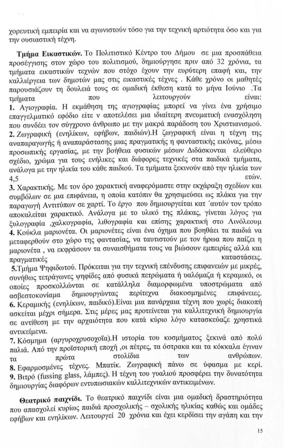 καλλιέργεια των δημοτών μας στις εικαστικές τέχνες. Κάθε χρόνο οι μαθητές παρουσιάζουν τη δουλειά τους σε ομαδική έκθεση κατά το μήνα Ιούνιο.Τα τμήματα που λειτουργούν είναι: 1. Αγιογραφία.