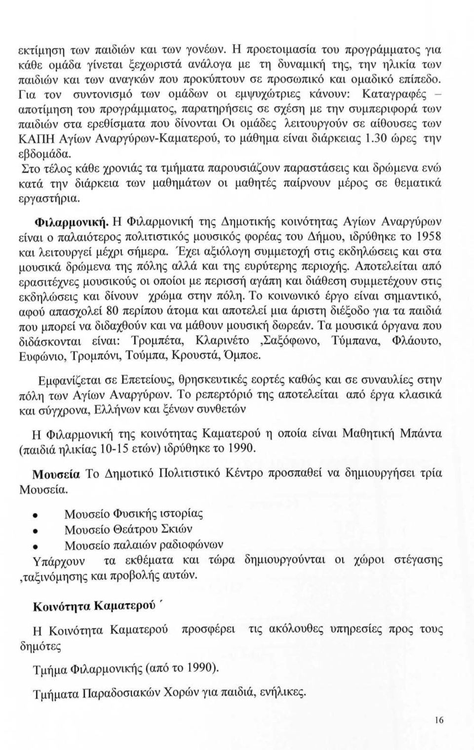 Για τον συντονισμό των ομάδων οι εμψυχώτριες κάνουν: Καταγραφές - αποτίμηση του προγράμματος, παρατηρήσεις σε σχέση με την συμπεριφορά των παιδιών στα ερεθίσματα που δίνονται Οι ομάδες λειτουργούν σε