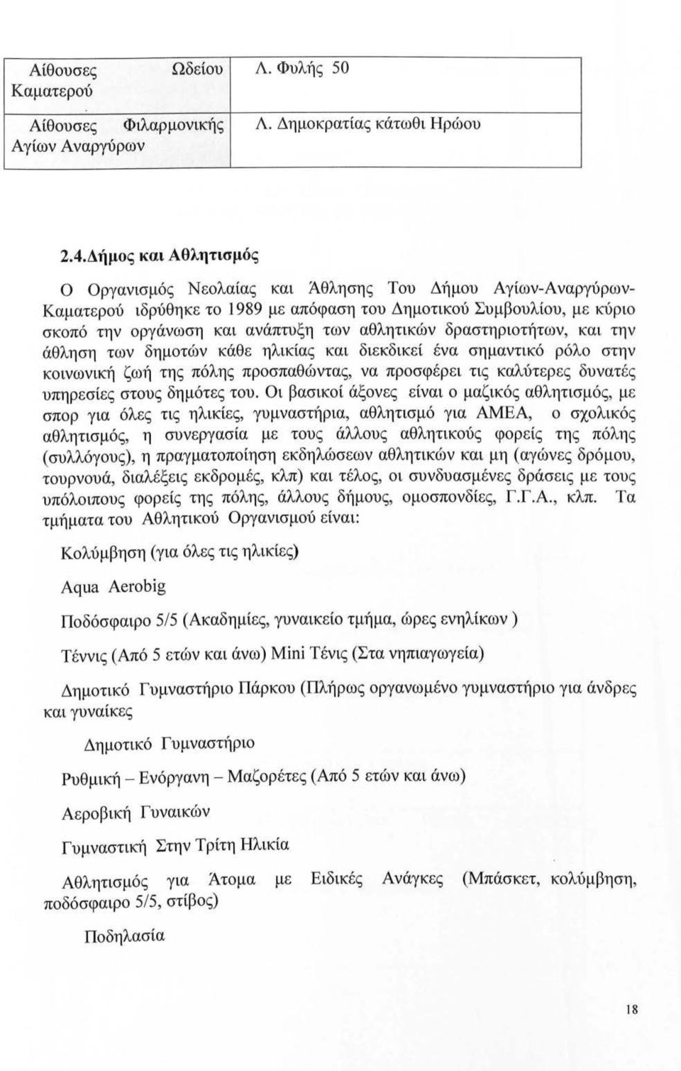 δραστηριοτήτων, και την άθληση των δημοτών κάθε ηλικίας και διεκδικεί ένα σημαντικό ρόλο στην κοινωνική ζωή της πόλης προσπαθώντας, να προσφέρει τις καλύτερες δυνατές υπηρεσίες στους δημότες του.