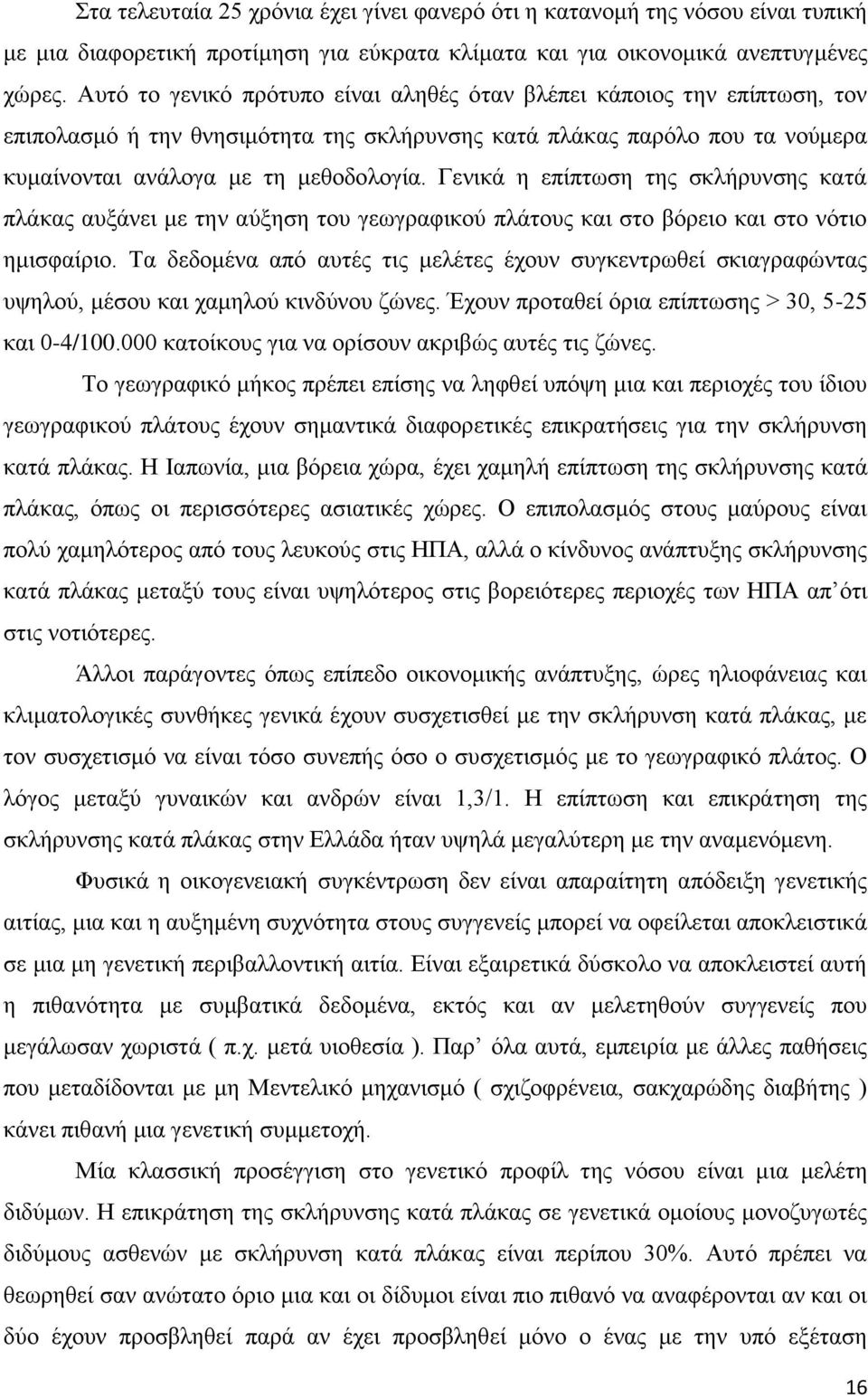 Γενικά η επίπτωση της σκλήρυνσης κατά πλάκας αυξάνει με την αύξηση του γεωγραφικού πλάτους και στο βόρειο και στο νότιο ημισφαίριο.