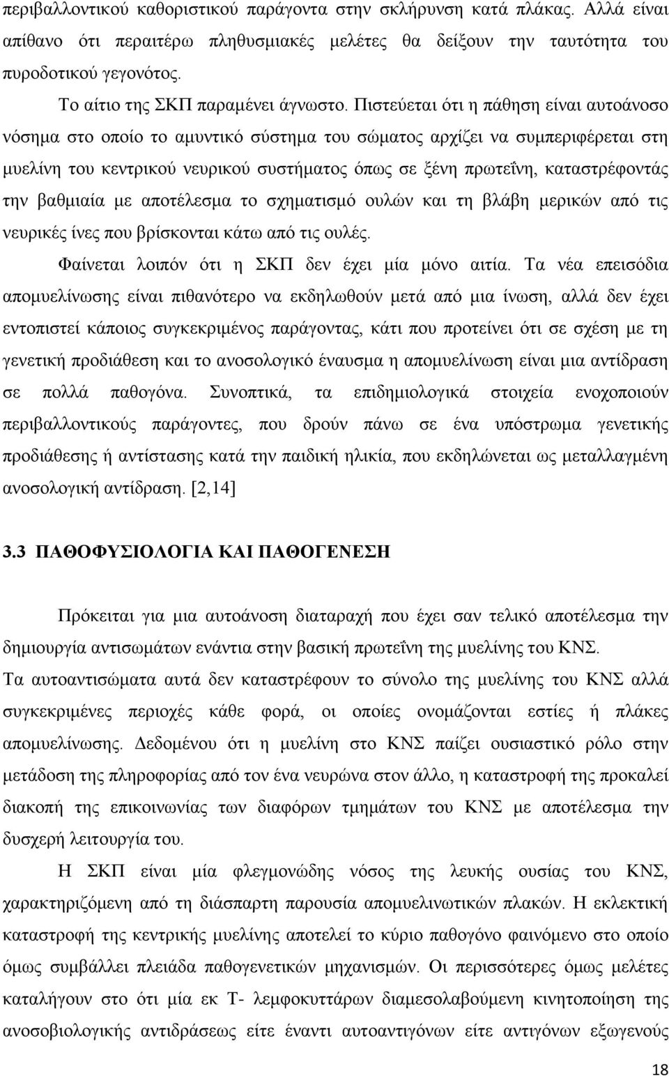 Πιστεύεται ότι η πάθηση είναι αυτοάνοσο νόσημα στο οποίο το αμυντικό σύστημα του σώματος αρχίζει να συμπεριφέρεται στη μυελίνη του κεντρικού νευρικού συστήματος όπως σε ξένη πρωτεΐνη, καταστρέφοντάς