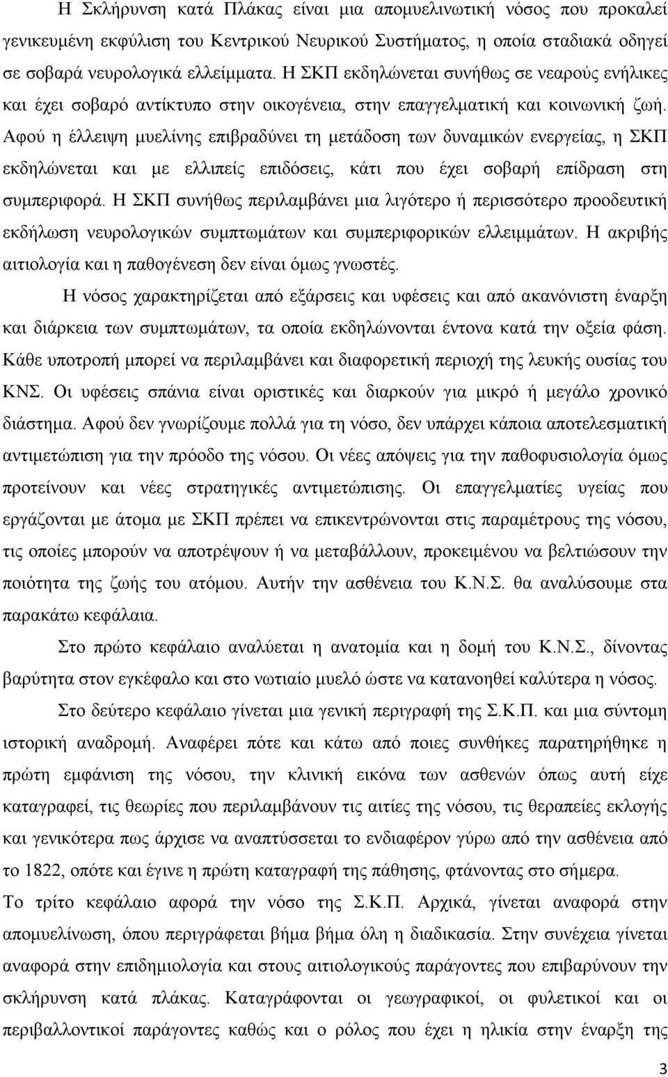 Αφού η έλλειψη μυελίνης επιβραδύνει τη μετάδοση των δυναμικών ενεργείας, η ΣΚΠ εκδηλώνεται και με ελλιπείς επιδόσεις, κάτι που έχει σοβαρή επίδραση στη συμπεριφορά.