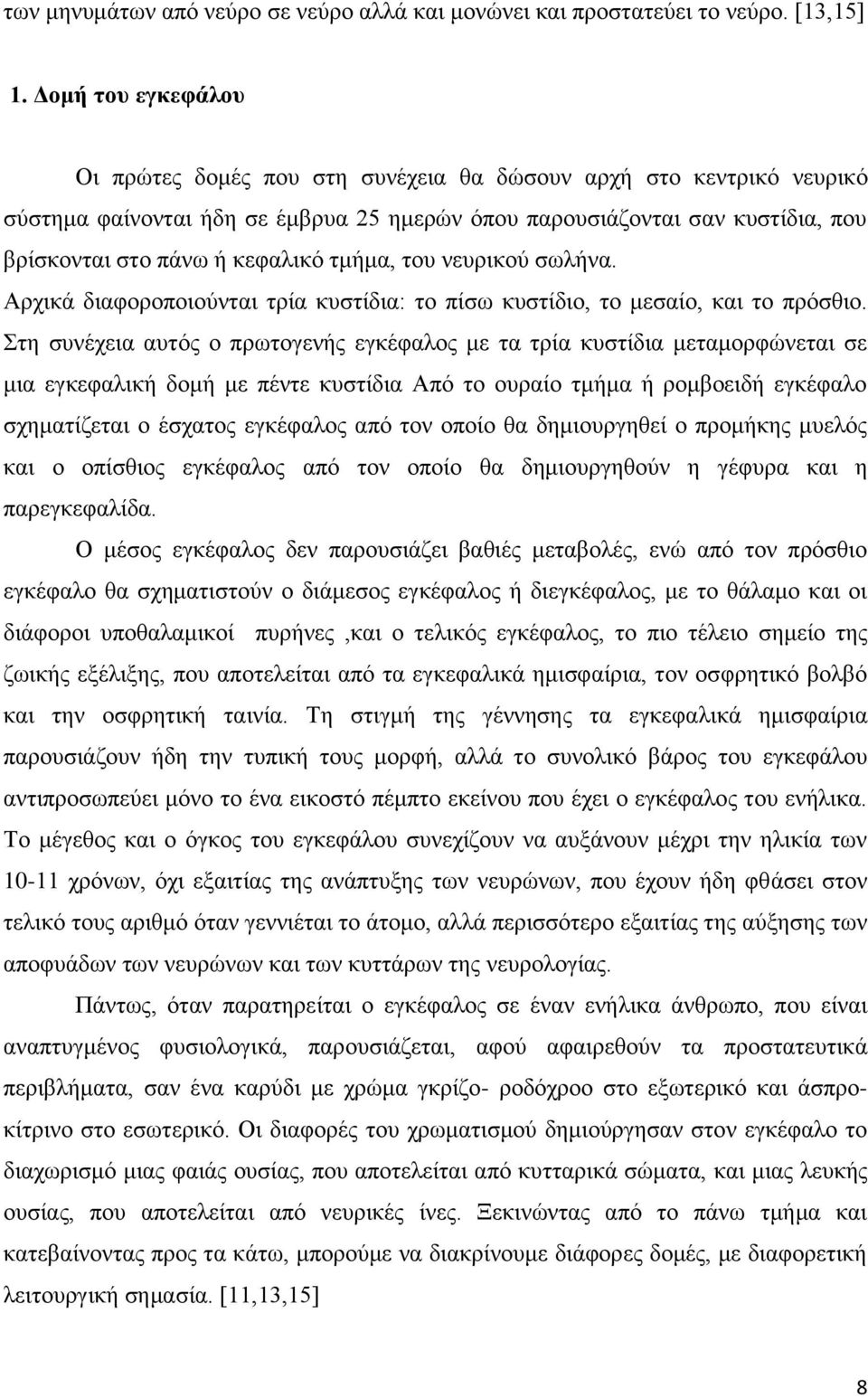 τμήμα, του νευρικού σωλήνα. Αρχικά διαφοροποιούνται τρία κυστίδια: το πίσω κυστίδιο, το μεσαίο, και το πρόσθιο.